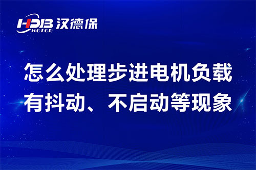 怎么處理步進電機負載有抖動、不啟動等現(xiàn)象