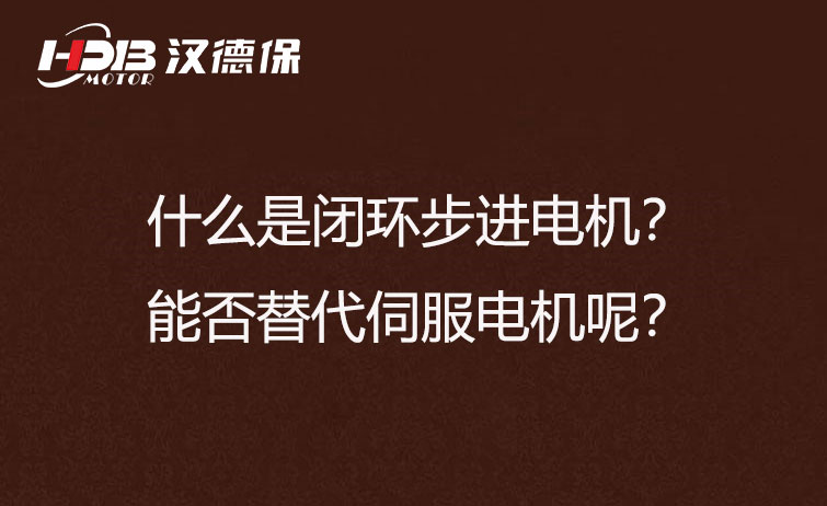 什么是閉環(huán)步進(jìn)電機(jī)？能否替代伺服電機(jī)呢？